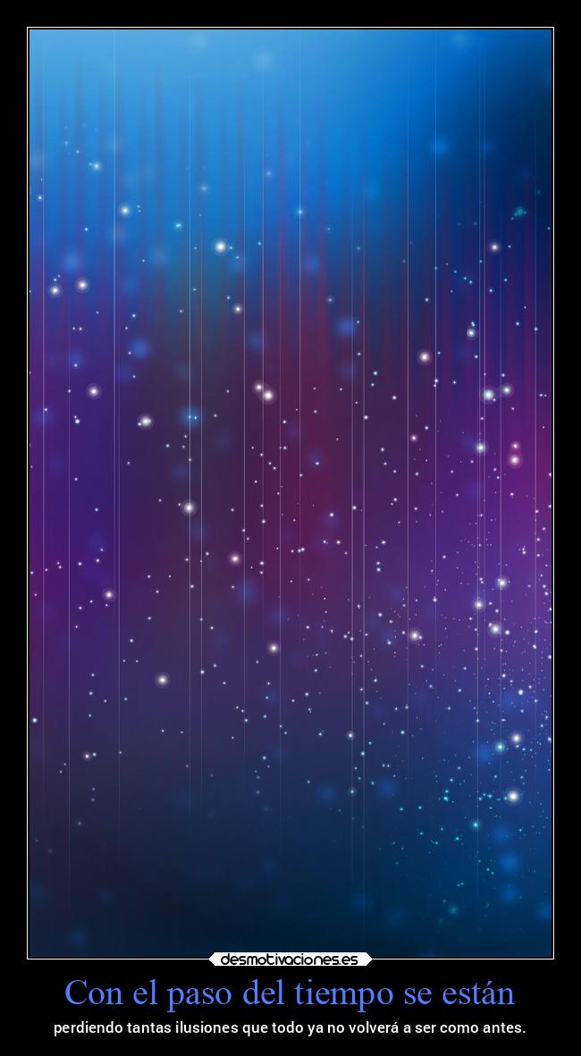 Con el paso del tiempo se están - perdiendo tantas ilusiones que todo ya no volverá a ser como antes.