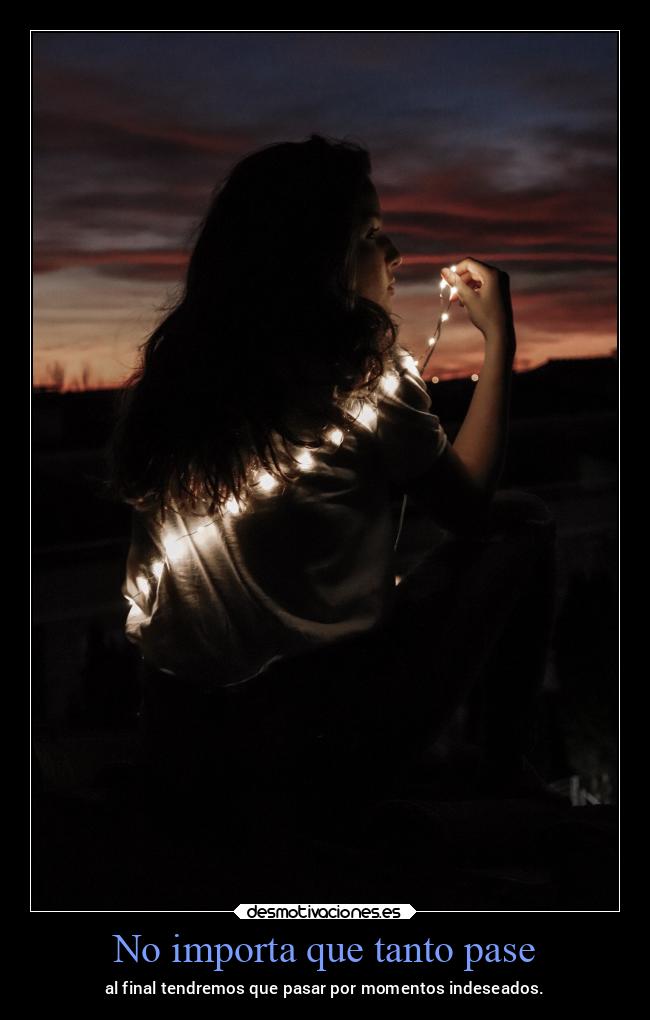 No importa que tanto pase - al final tendremos que pasar por momentos indeseados.