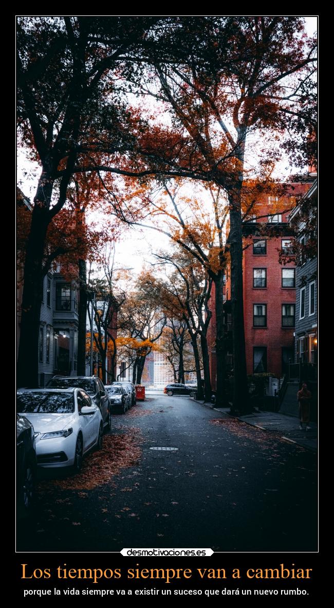 Los tiempos siempre van a cambiar - porque la vida siempre va a existir un suceso que dará un nuevo rumbo.