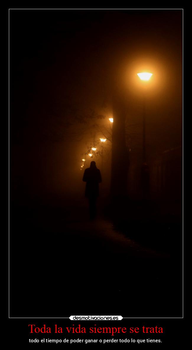 Toda la vida siempre se trata - todo el tiempo de poder ganar o perder todo lo que tienes.