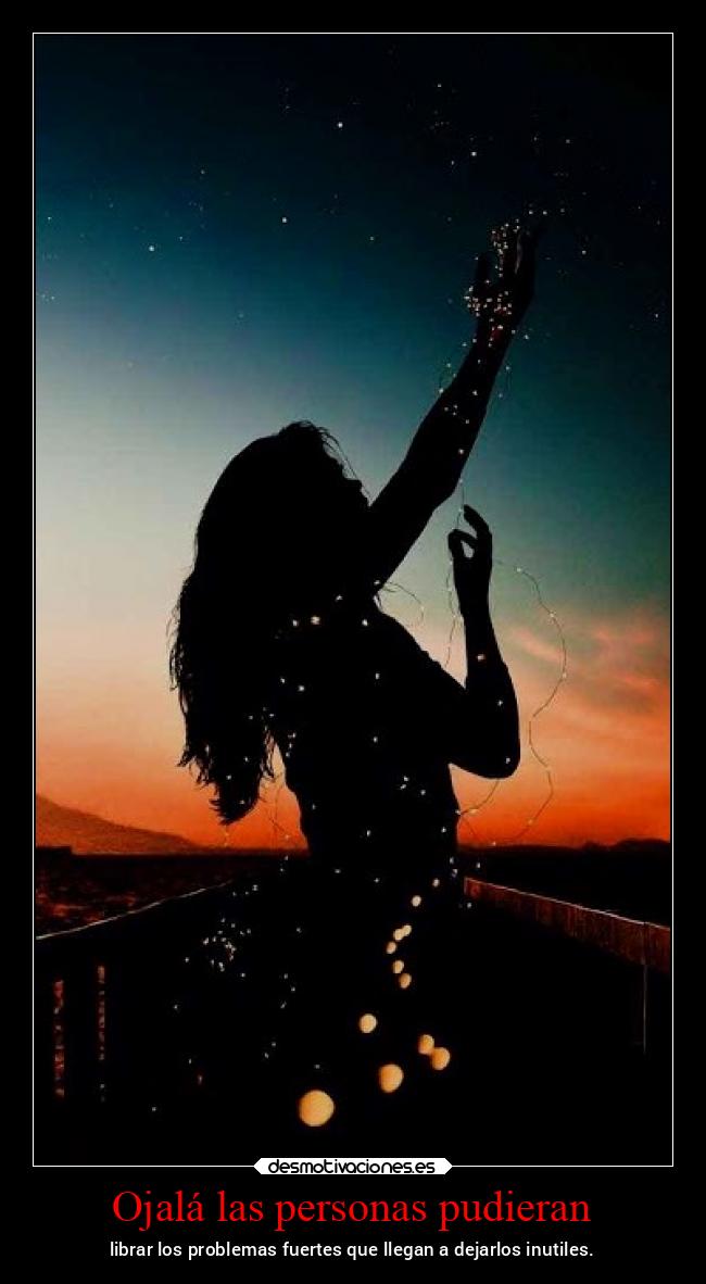 Ojalá las personas pudieran - librar los problemas fuertes que llegan a dejarlos inutiles.