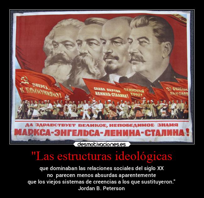 Las estructuras ideológicas - que dominaban las relaciones sociales del siglo XX
no parecen menos absurdas aparentemente
que los viejos sistemas de creencias a los que sustituyeron.
Jordan B. Peterson