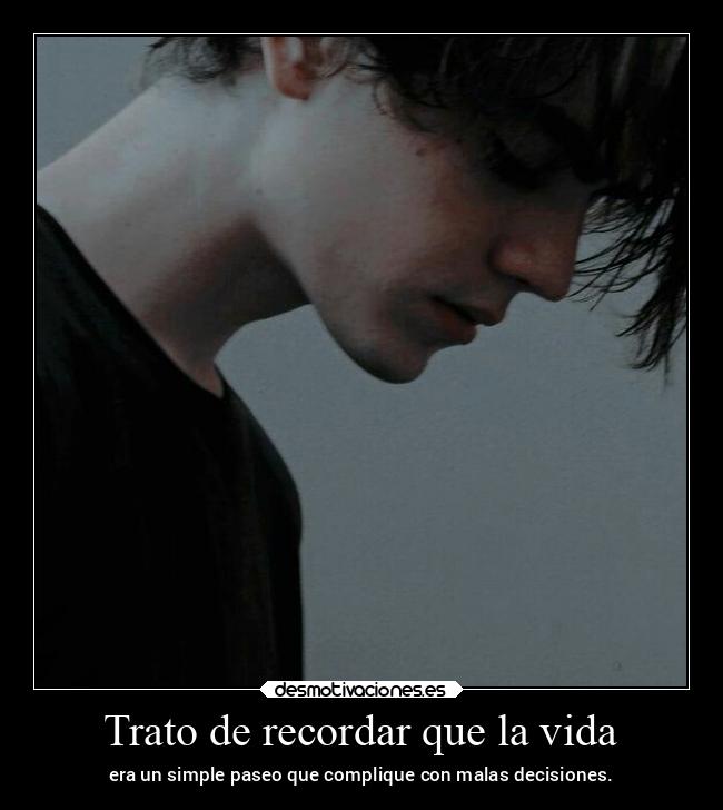 Trato de recordar que la vida -