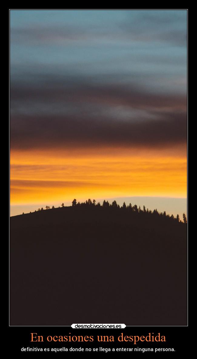 En ocasiones una despedida - definitiva es aquella donde no se llega a enterar ninguna persona.