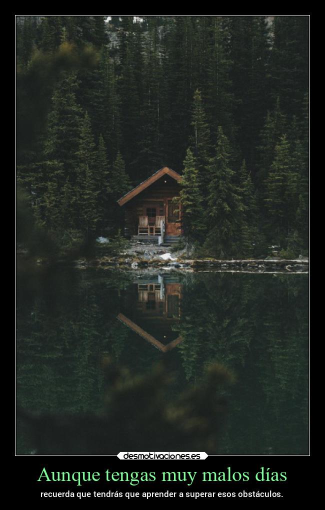 Aunque tengas muy malos días - recuerda que tendrás que aprender a superar esos obstáculos.