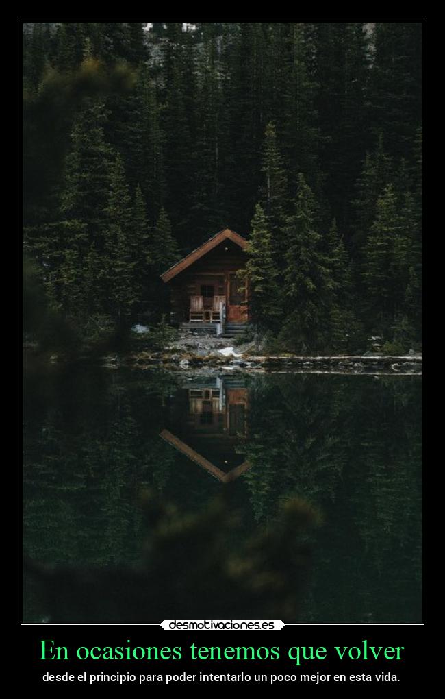 En ocasiones tenemos que volver - desde el principio para poder intentarlo un poco mejor en esta vida.