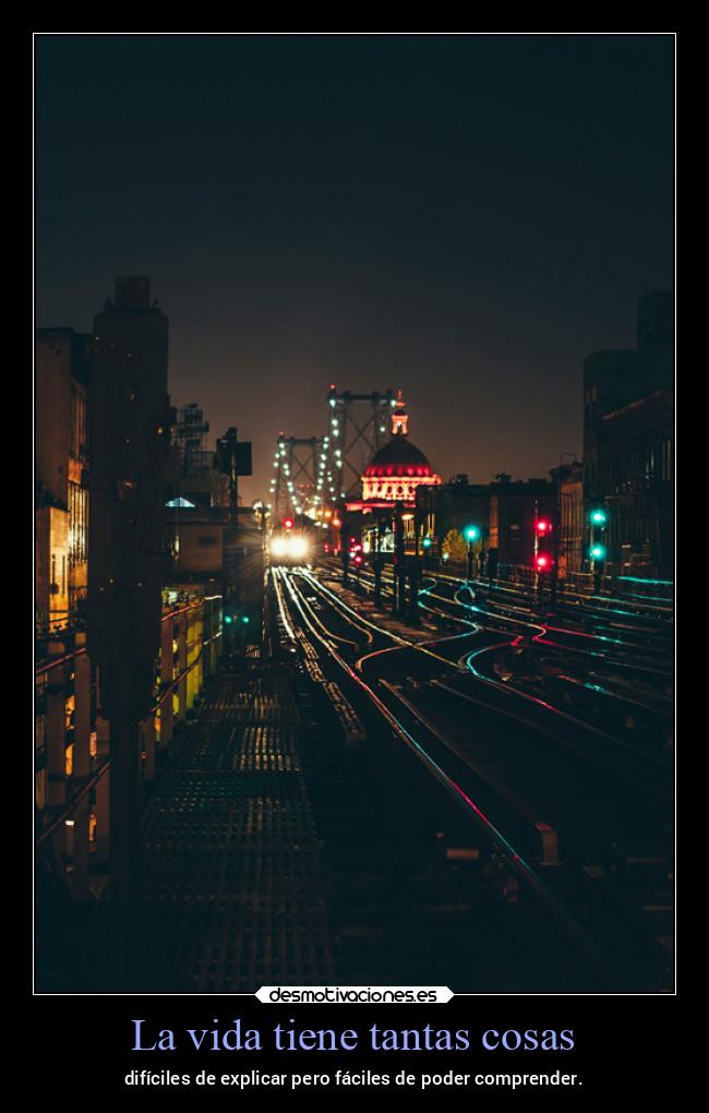 La vida tiene tantas cosas - difíciles de explicar pero fáciles de poder comprender.