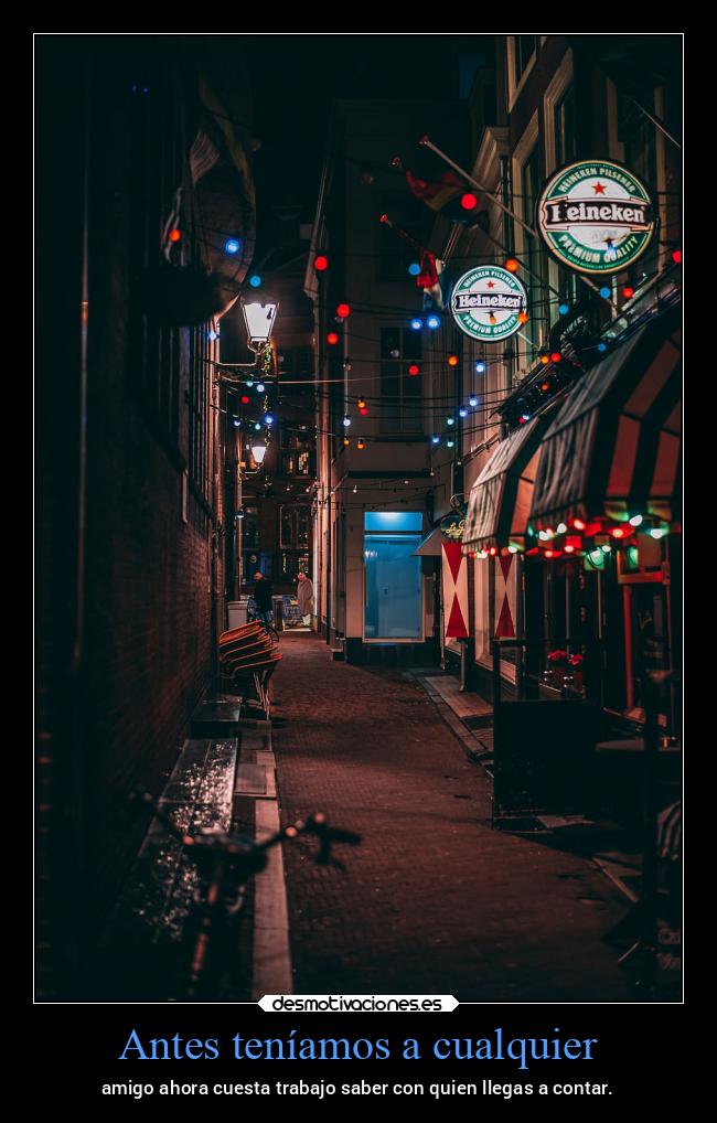 Antes teníamos a cualquier - amigo ahora cuesta trabajo saber con quien llegas a contar.