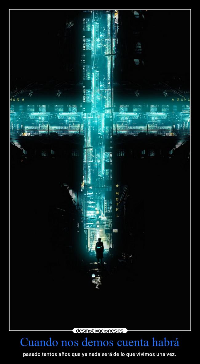 Cuando nos demos cuenta habrá - pasado tantos años que ya nada será de lo que vivimos una vez.