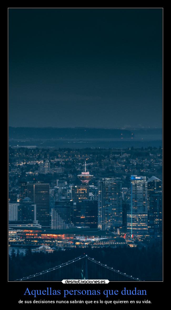 Aquellas personas que dudan - de sus decisiones nunca sabrán que es lo que quieren en su vida.