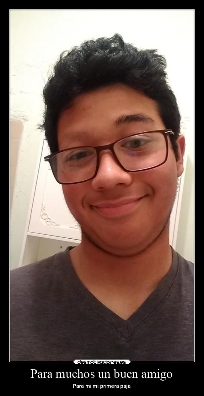Para muchos un buen amigo - Para mi mi primera paja