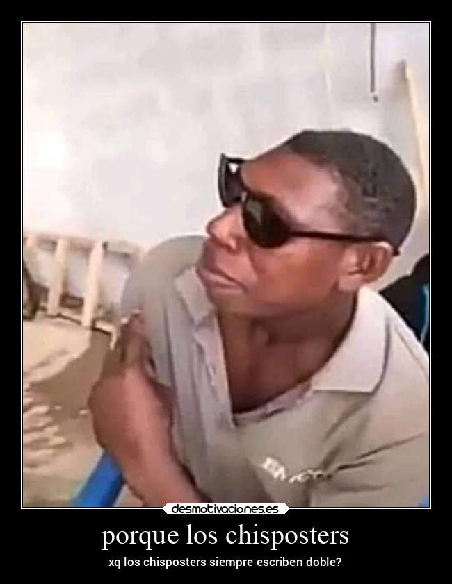 porque los chisposters - xq los chisposters siempre escriben doble?