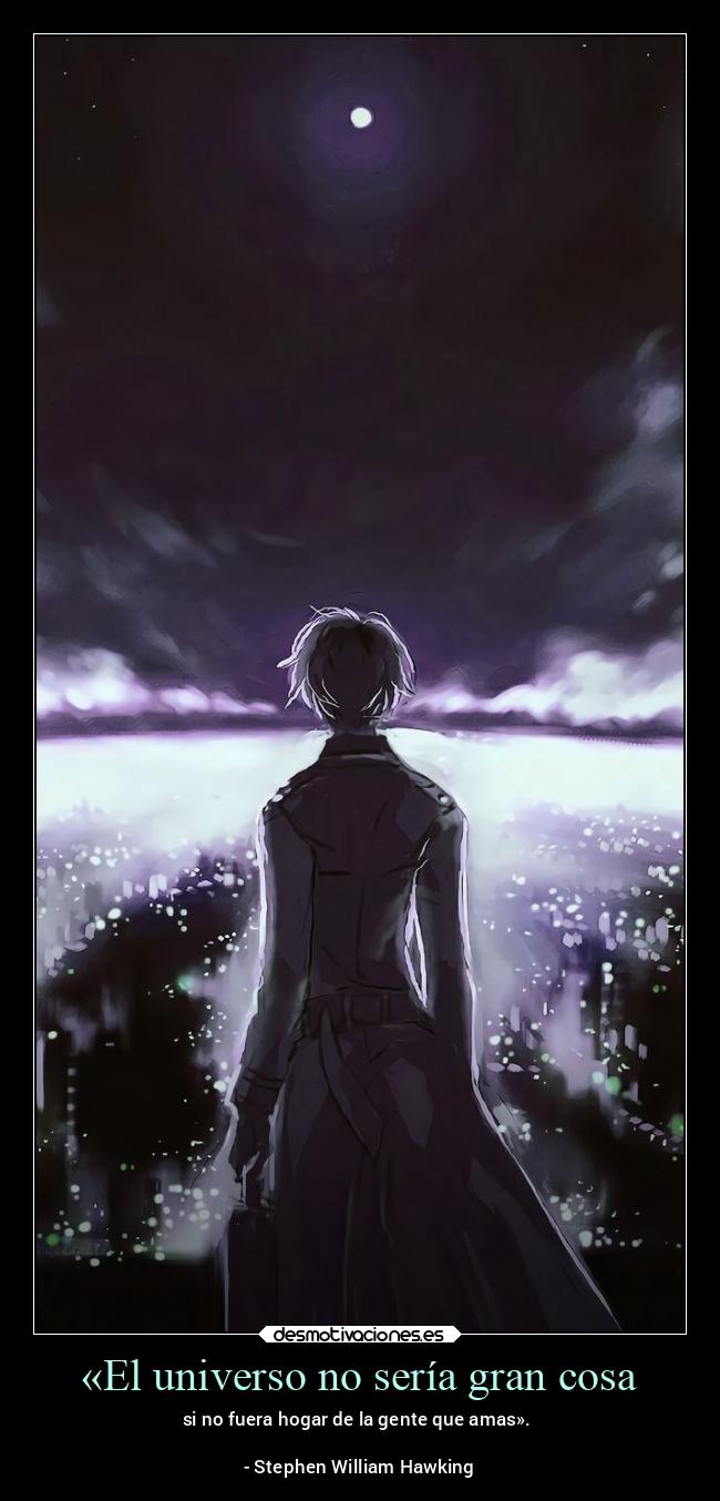 «El universo no sería gran cosa - si no fuera hogar de la gente que amas».
- Stephen William Hawking