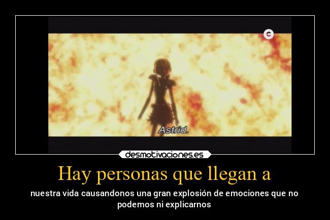 Hay personas que llegan a - nuestra vida causandonos una gran explosión de emociones que no
podemos ni explicarnos