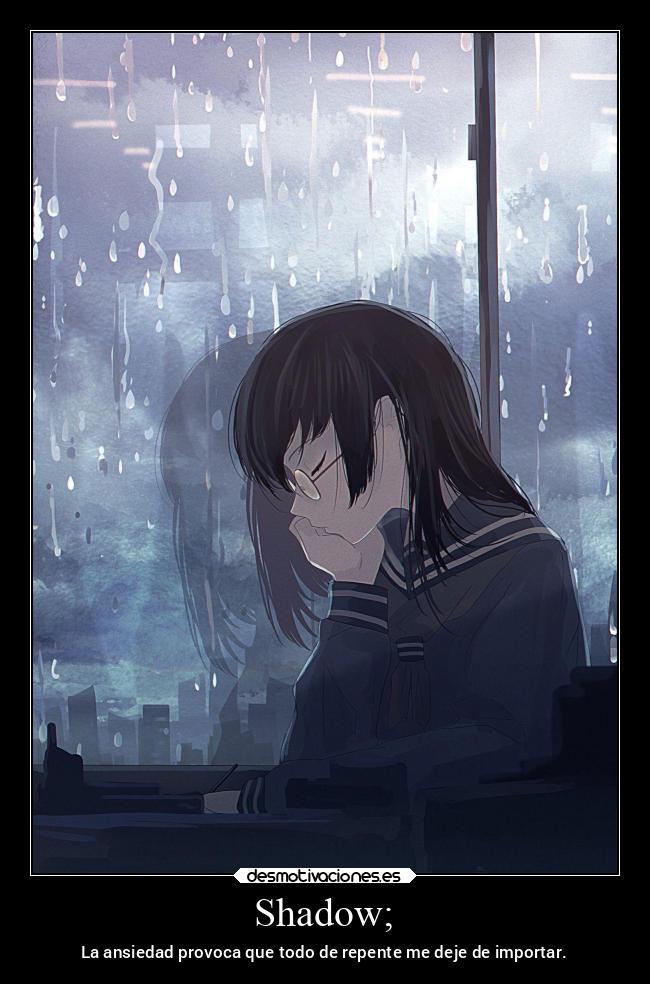 Shadow; - La ansiedad provoca que todo de repente me deje de importar.