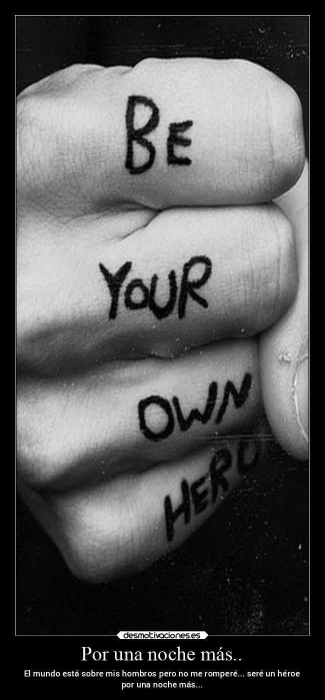 Por una noche más.. - El mundo está sobre mis hombros pero no me romperé... seré un héroe
por una noche más...