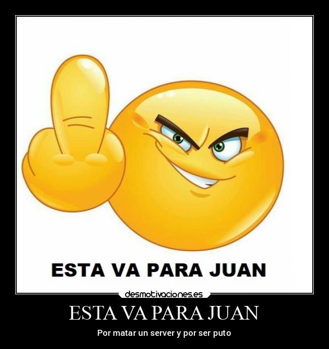 ESTA VA PARA JUAN - Por matar un server y por ser puto