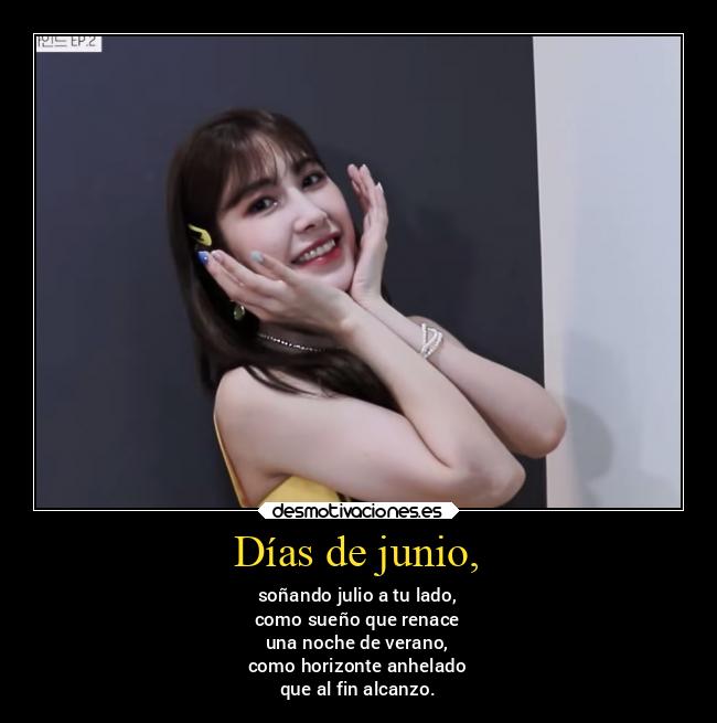 Días de junio, - soñando julio a tu lado,
como sueño que renace
una noche de verano,
como horizonte anhelado
que al fin alcanzo.