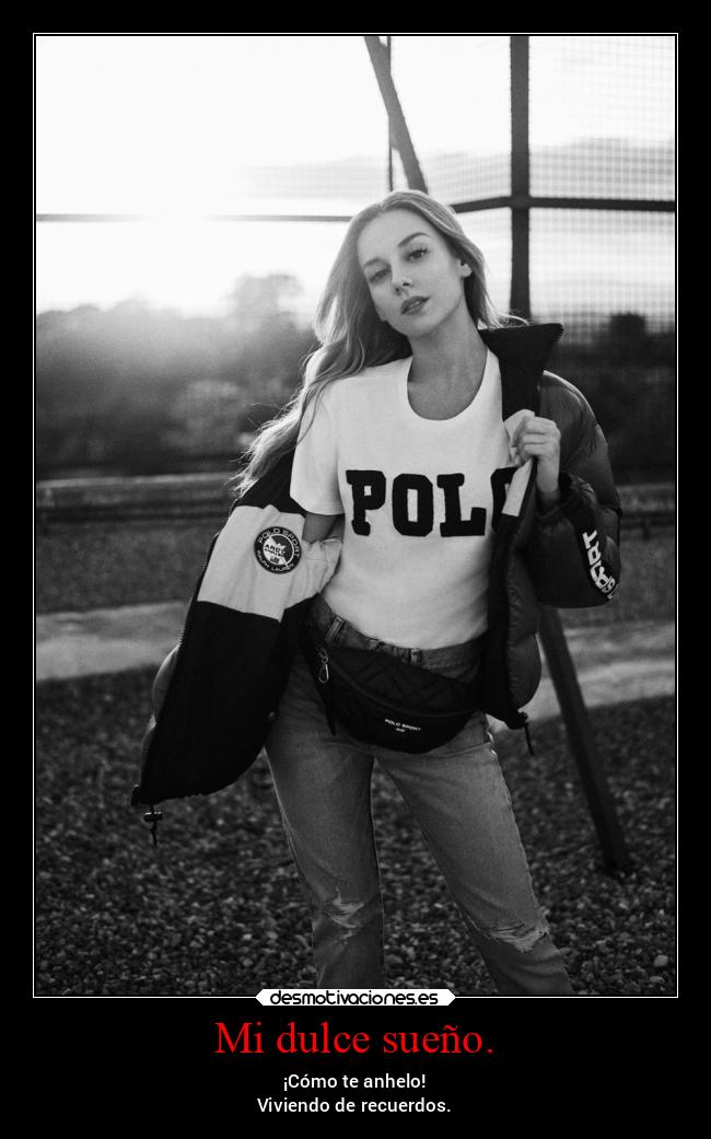 Mi dulce sueño. - ¡Cómo te anhelo!
Viviendo de recuerdos.