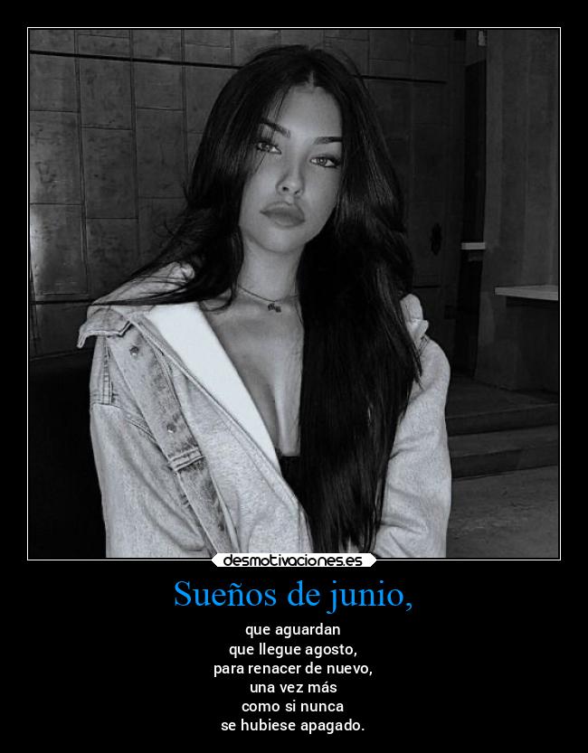 Sueños de junio, - que aguardan
que llegue agosto,
para renacer de nuevo,
una vez más
como si nunca
se hubiese apagado.