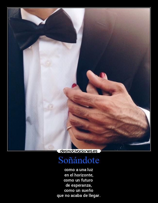 Soñándote - como a una luz
en el horizonte,
como un futuro
de esperanza,
como un sueño
que no acaba de llegar.