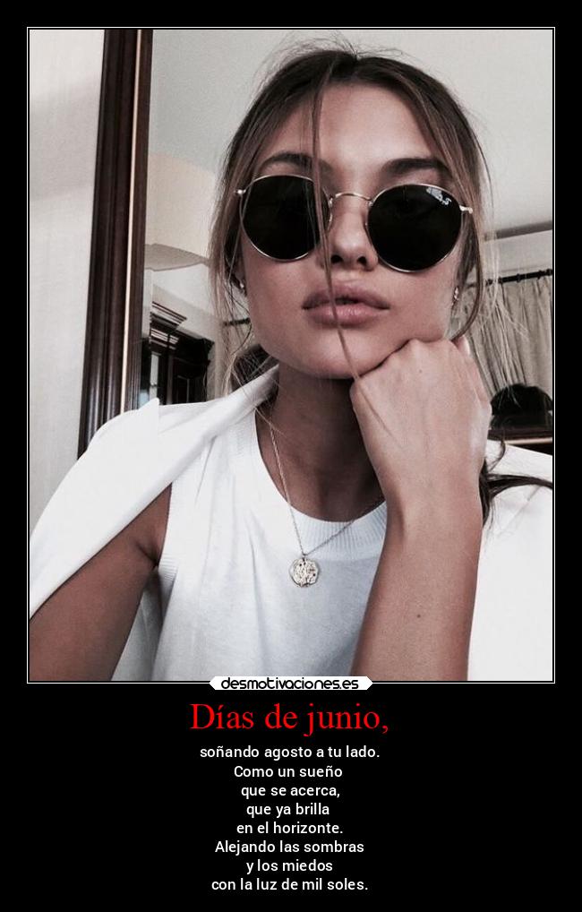 Días de junio, - soñando agosto a tu lado.
Como un sueño
que se acerca,
que ya brilla
en el horizonte.
Alejando las sombras
y los miedos
con la luz de mil soles.