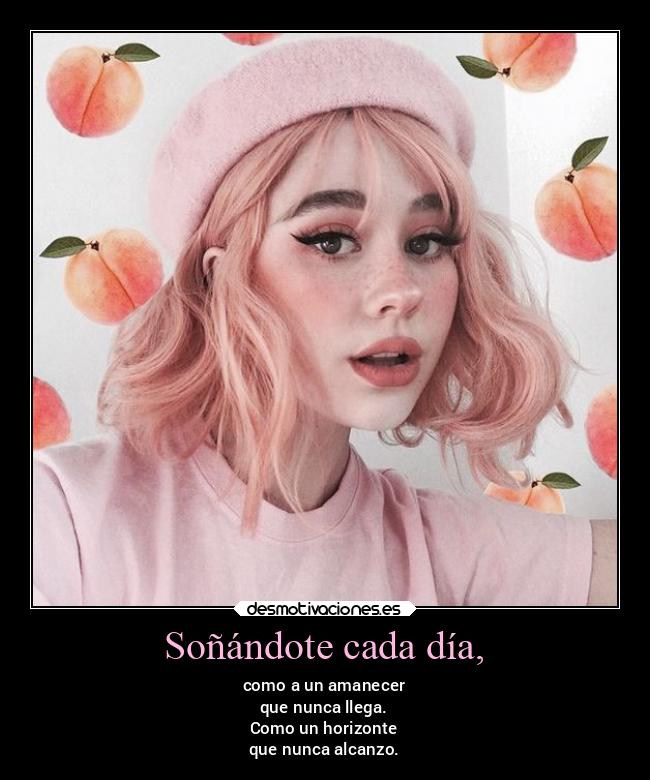 Soñándote cada día, - como a un amanecer
que nunca llega.
Como un horizonte
que nunca alcanzo.