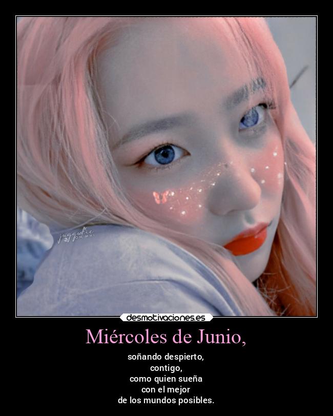 Miércoles de Junio, - soñando despierto,
contigo,
como quien sueña
con el mejor
de los mundos posibles.