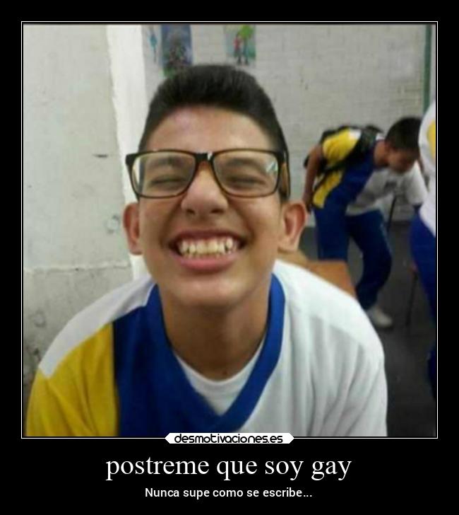postreme que soy gay - Nunca supe como se escribe...