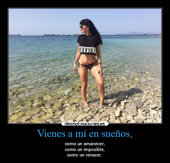 Vienes a mí en sueños, - como un amanecer,
como un imposible,
como un renacer.