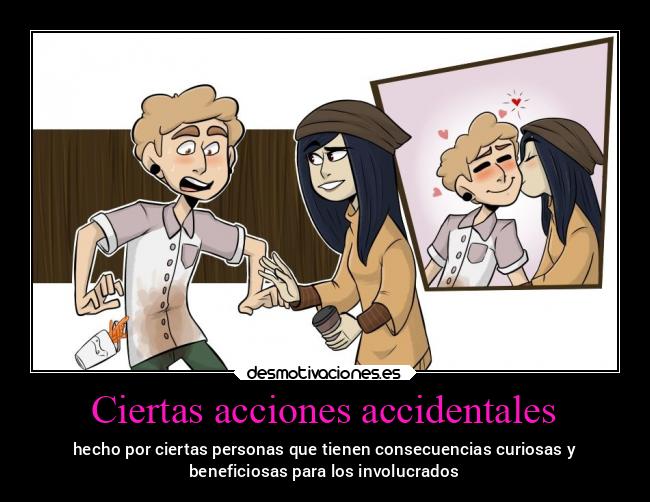 Ciertas acciones accidentales - hecho por ciertas personas que tienen consecuencias curiosas y
beneficiosas para los involucrados