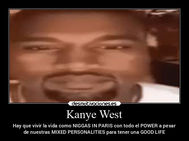 Kanye West - Hay que vivir la vida como NIGGAS IN PARIS con todo el POWER a pesar
de nuestras MIXED PERSONALITIES para tener una GOOD LIFE