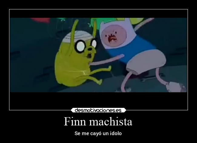 Finn machista - Se me cayó un idolo