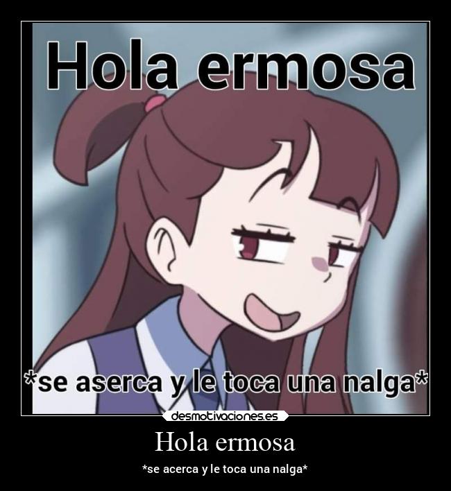 Hola ermosa - *se acerca y le toca una nalga*