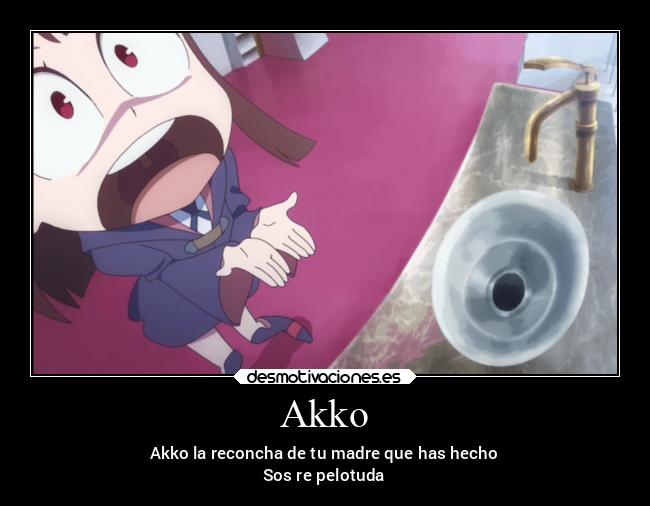 Akko - Akko la reconcha de tu madre que has hecho
Sos re pelotuda
