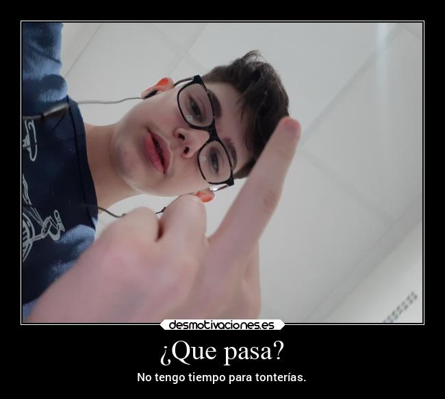 ¿Que pasa? - No tengo tiempo para tonterías.