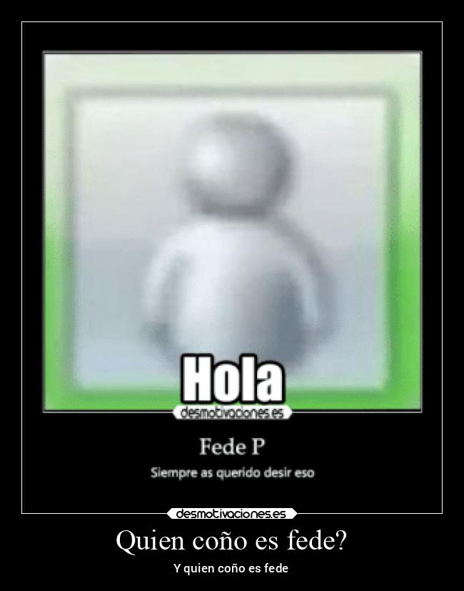 Quien coño es fede? - 
