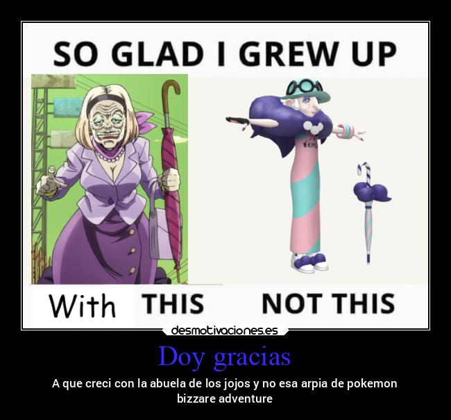 Doy gracias - A que creci con la abuela de los jojos y no esa arpia de pokemon
bizzare adventure