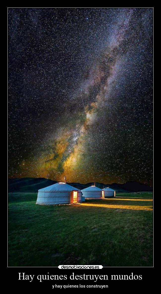 Hay quienes destruyen mundos - y hay quienes los construyen