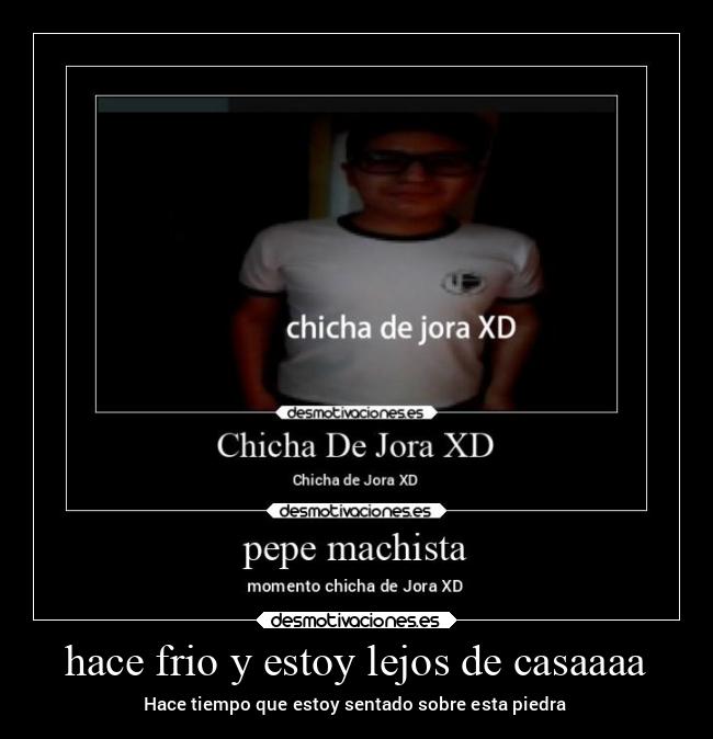 hace frio y estoy lejos de casaaaa - Hace tiempo que estoy sentado sobre esta piedra