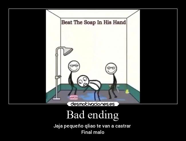 Bad ending - Jaja pequeño qliao te van a castrar 
Final malo
