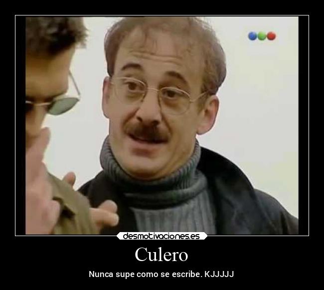 Culero - Nunca supe como se escribe. KJJJJJ