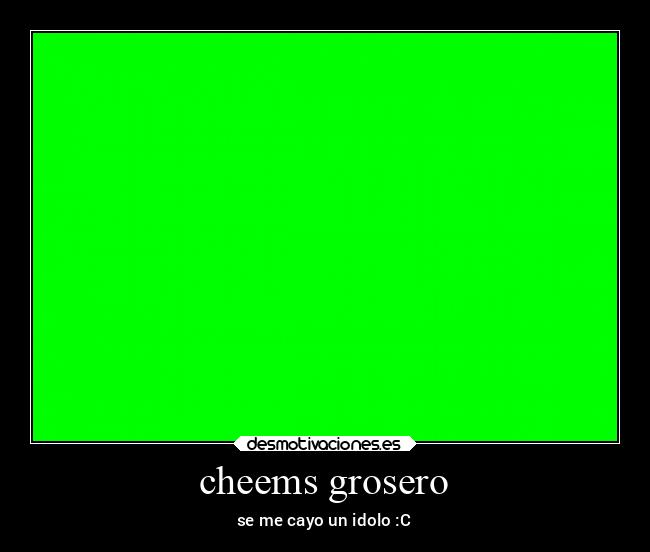 cheems grosero - se me cayo un idolo :C