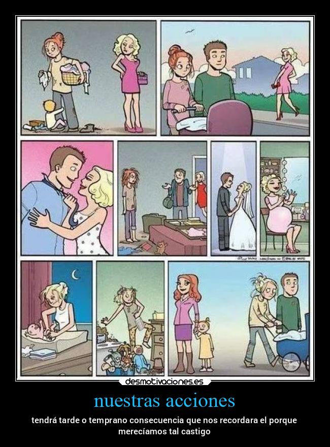 nuestras acciones - tendrá tarde o temprano consecuencia que nos recordara el porque
merecíamos tal castigo