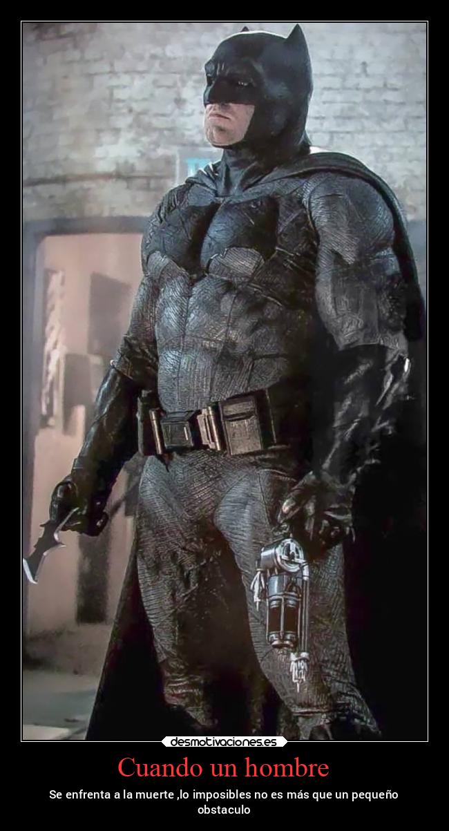 Cuando un hombre - Se enfrenta a la muerte ,lo imposibles no es más que un pequeño
obstaculo