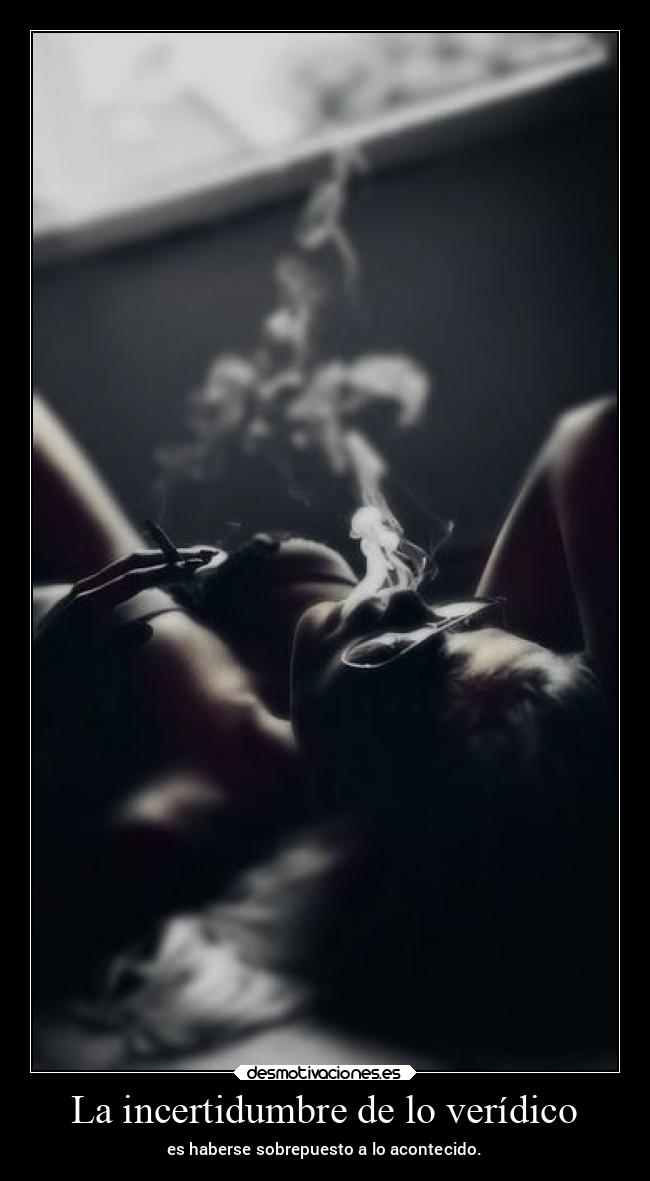 La incertidumbre de lo verídico - es haberse sobrepuesto a lo acontecido.