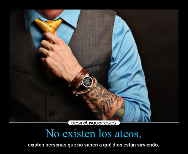 No existen los ateos, - existen personas que no saben a qué dios están sirviendo.