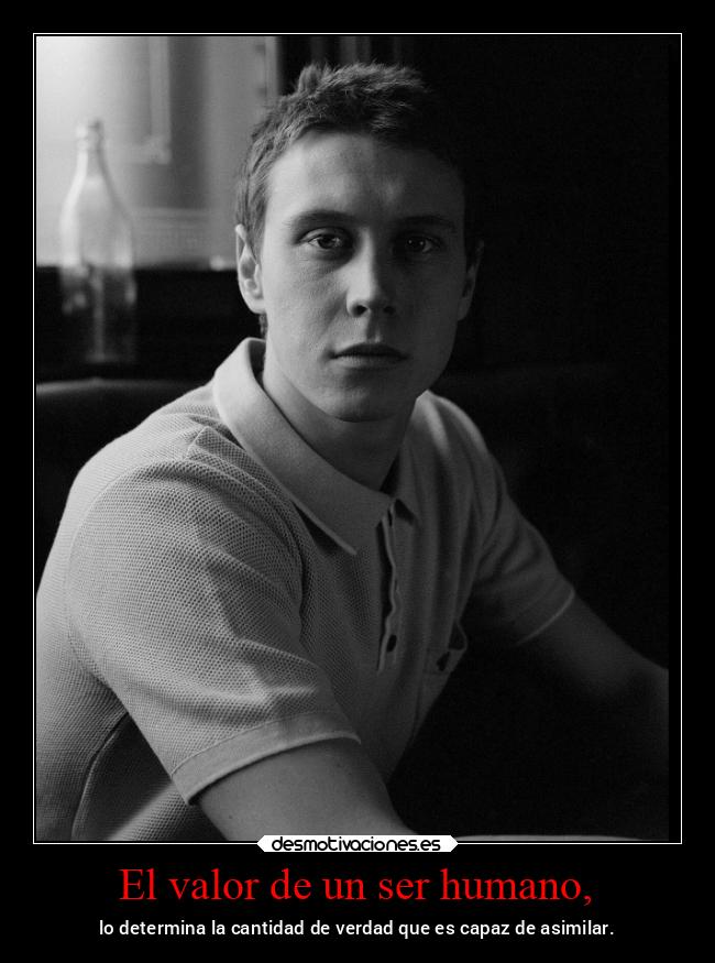 El valor de un ser humano, - lo determina la cantidad de verdad que es capaz de asimilar.