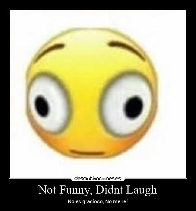 Not Funny, Didnt Laugh - No es gracioso, No me reí