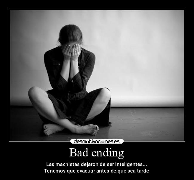 Bad ending - Las machistas dejaron de ser inteligentes...
Tenemos que evacuar antes de que sea tarde
